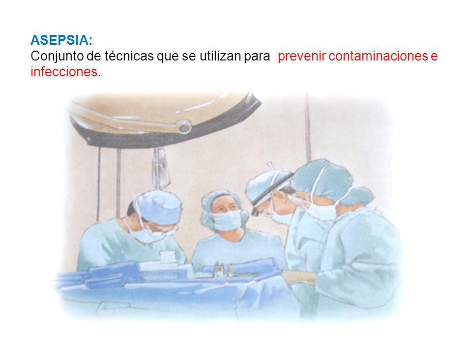 ASEPSIA: Conjunto de técnicas que se utilizan para prevenir contaminaciones e infecciones.
