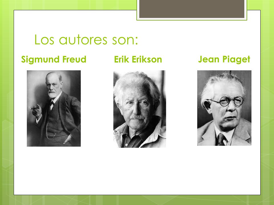 Los autores son: Sigmund Freud Erik Erikson Jean Piaget