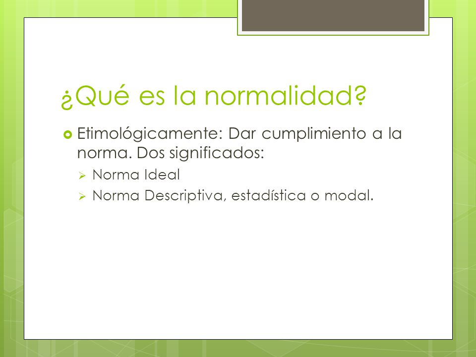 ¿Qué es la normalidad Etimológicamente: Dar cumplimiento a la norma. Dos significados: Norma Ideal.