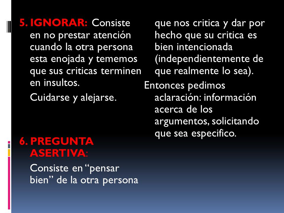 5. IGNORAR: Consiste en no prestar atención cuando la otra persona esta enojada y tememos que sus criticas terminen en insultos.