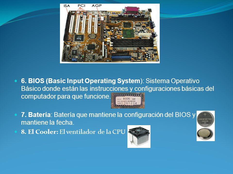 6. BIOS (Basic Input Operating System): Sistema Operativo Básico donde están las instrucciones y configuraciones básicas del computador para que funcione.