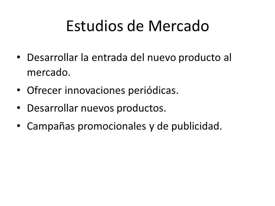 Estudios de Mercado Desarrollar la entrada del nuevo producto al mercado. Ofrecer innovaciones periódicas.