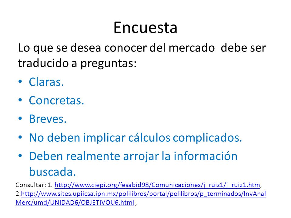 Encuesta Lo que se desea conocer del mercado debe ser traducido a preguntas: Claras. Concretas. Breves.