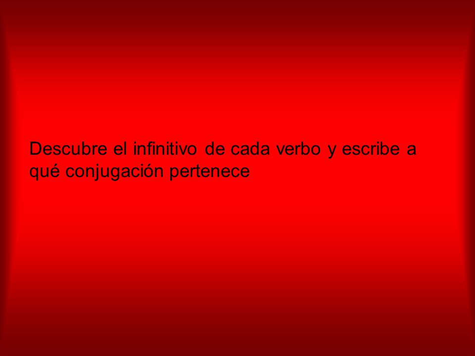 Descubre el infinitivo de cada verbo y escribe a qué conjugación pertenece