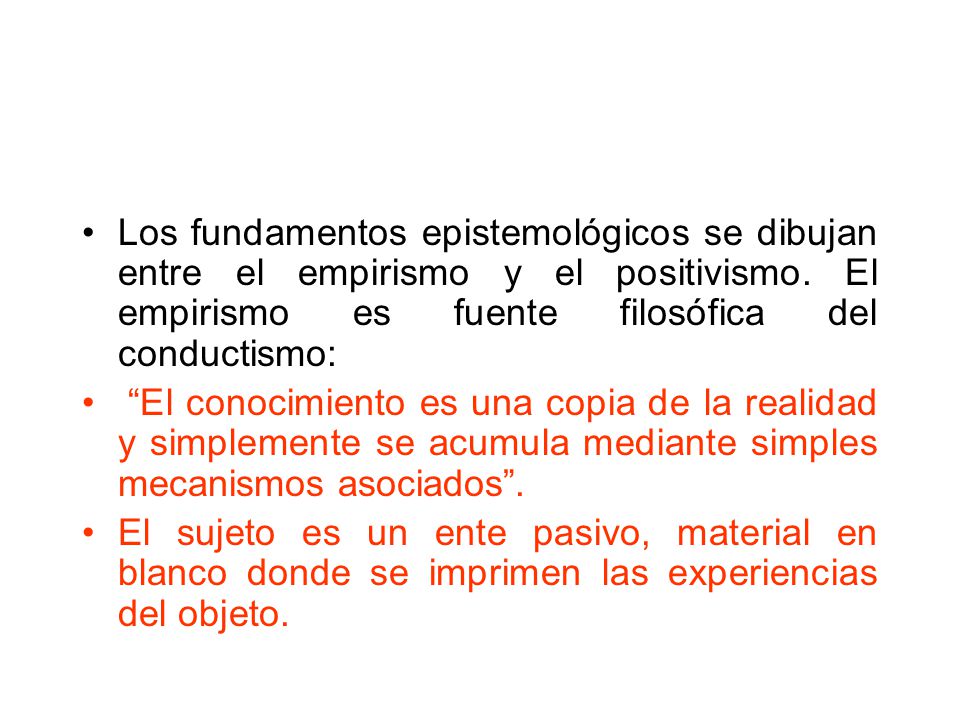 Los fundamentos epistemológicos se dibujan entre el empirismo y el positivismo. El empirismo es fuente filosófica del conductismo: