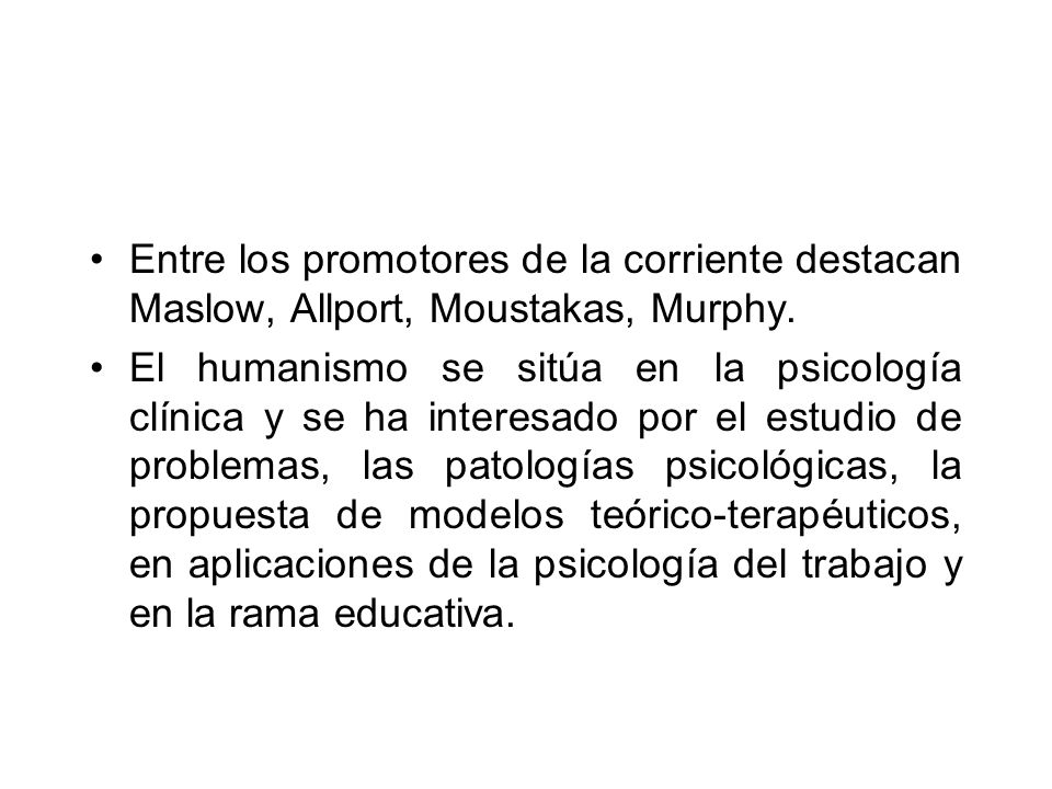 Entre los promotores de la corriente destacan Maslow, Allport, Moustakas, Murphy.
