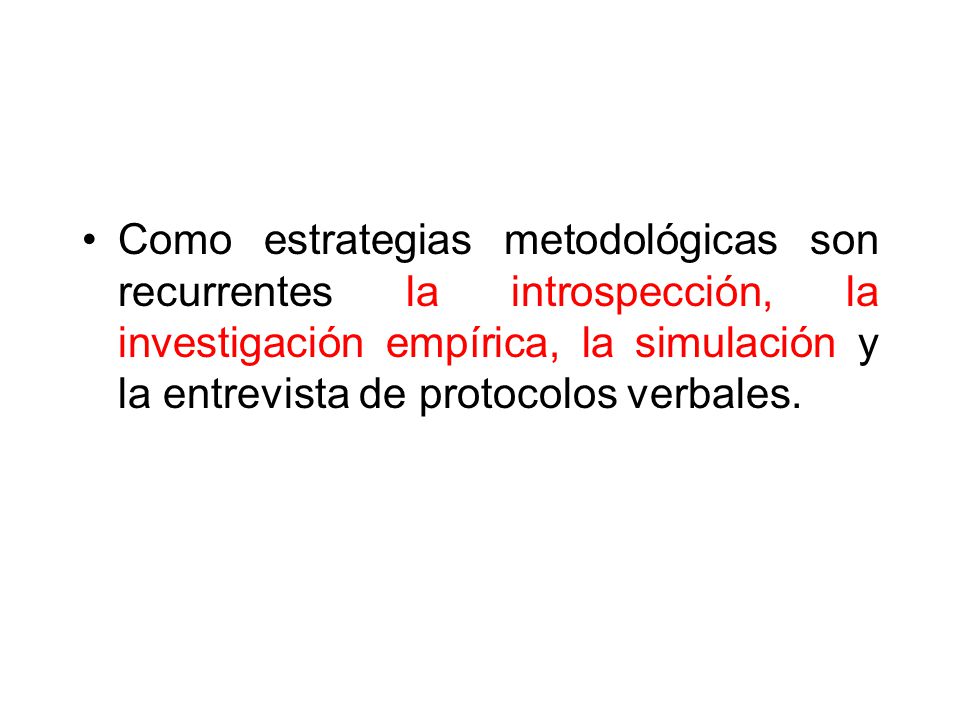 Como estrategias metodológicas son recurrentes la introspección, la investigación empírica, la simulación y la entrevista de protocolos verbales.