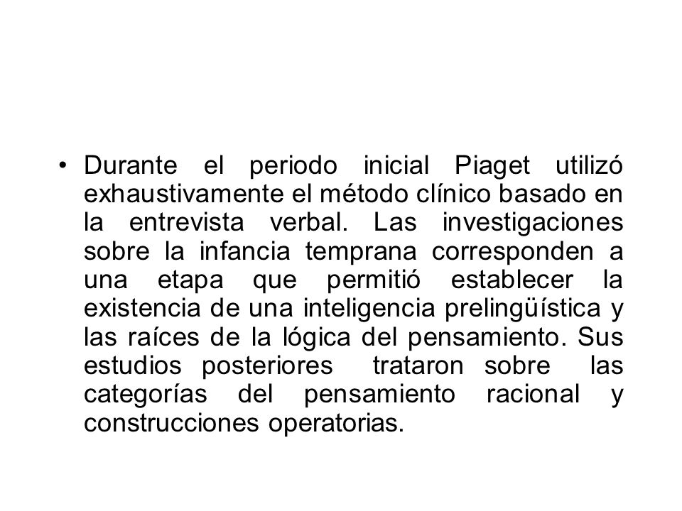 Durante el periodo inicial Piaget utilizó exhaustivamente el método clínico basado en la entrevista verbal.