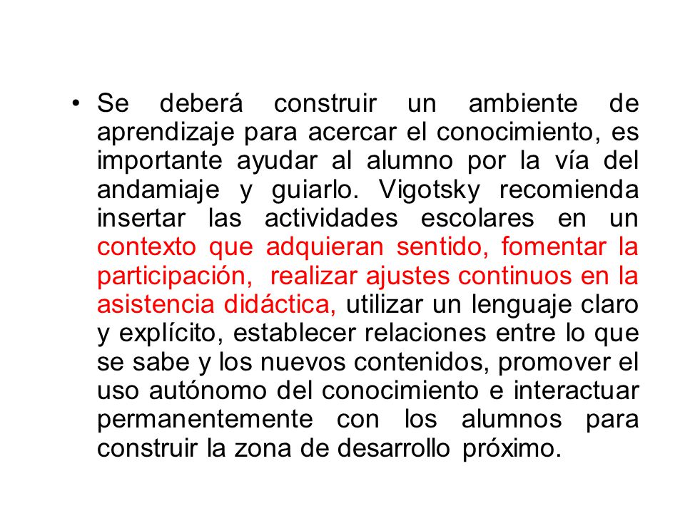Se deberá construir un ambiente de aprendizaje para acercar el conocimiento, es importante ayudar al alumno por la vía del andamiaje y guiarlo.
