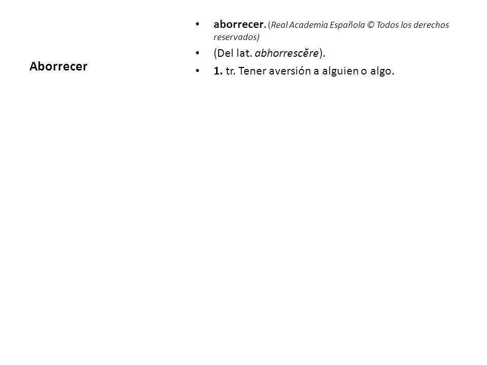 Aborrecer aborrecer. (Real Academia Española © Todos los derechos reservados) (Del lat. abhorrescĕre).