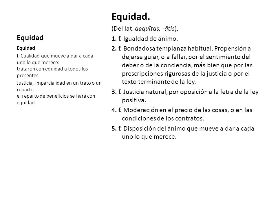 Equidad. Equidad (Del lat. aequĭtas, -ātis). 1. f. Igualdad de ánimo.