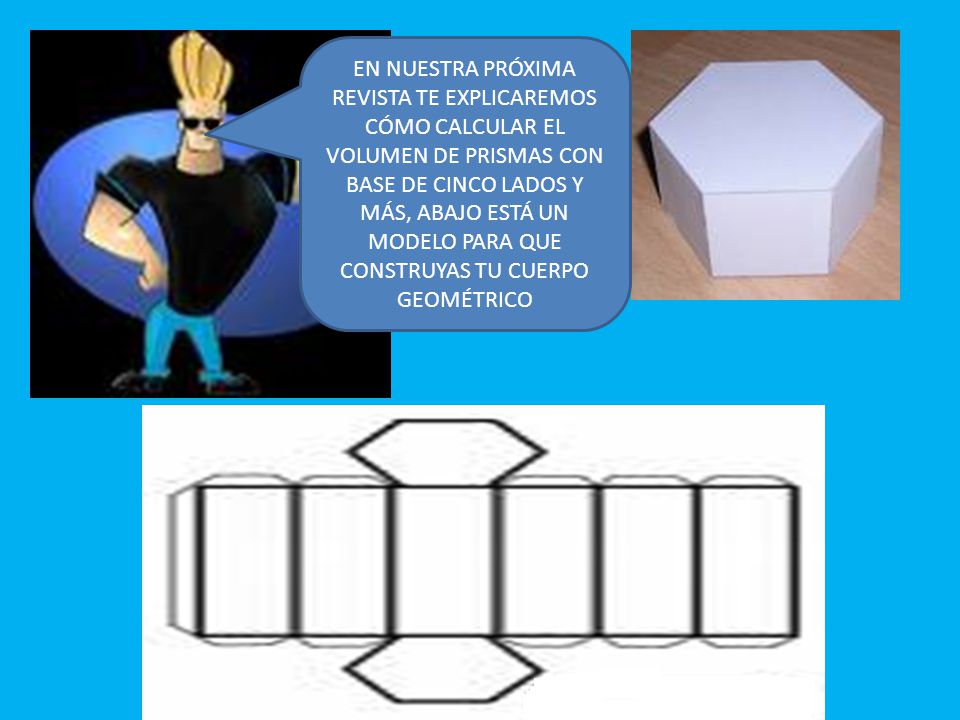 EN NUESTRA PRÓXIMA REVISTA TE EXPLICAREMOS CÓMO CALCULAR EL VOLUMEN DE PRISMAS CON BASE DE CINCO LADOS Y MÁS, ABAJO ESTÁ UN MODELO PARA QUE CONSTRUYAS TU CUERPO GEOMÉTRICO