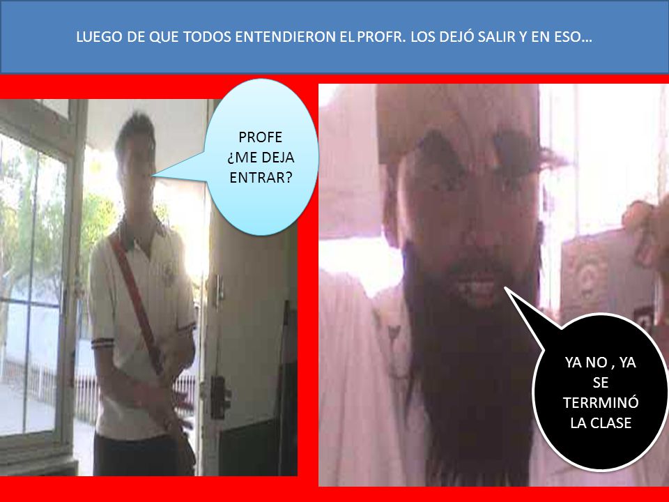 LUEGO DE QUE TODOS ENTENDIERON EL PROFR. LOS DEJÓ SALIR Y EN ESO…