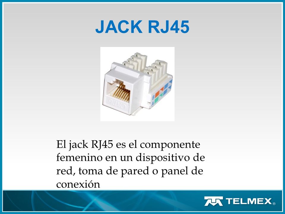 JACK RJ45 El jack RJ45 es el componente femenino en un dispositivo de red, toma de pared o panel de conexión.