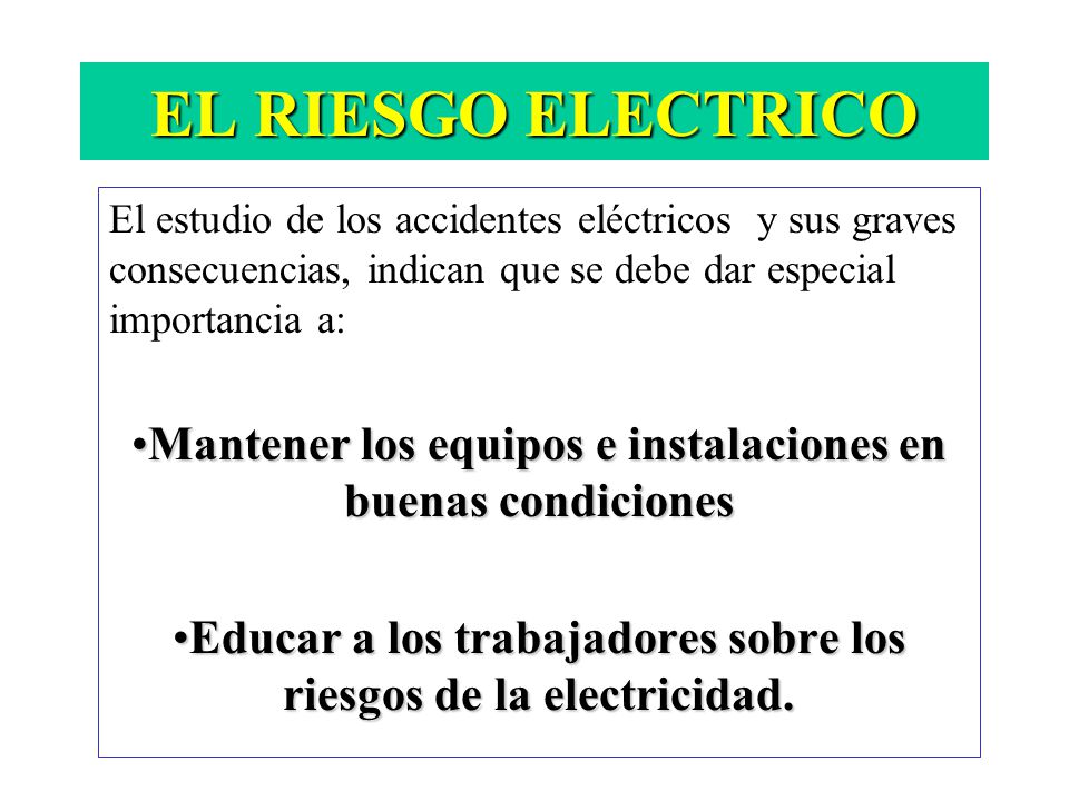 EL RIESGO ELECTRICO El estudio de los accidentes eléctricos y sus graves consecuencias, indican que se debe dar especial importancia a: