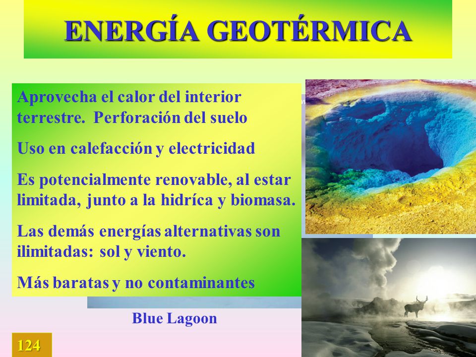 ENERGÍA GEOTÉRMICA Aprovecha el calor del interior terrestre. Perforación del suelo. Uso en calefacción y electricidad.