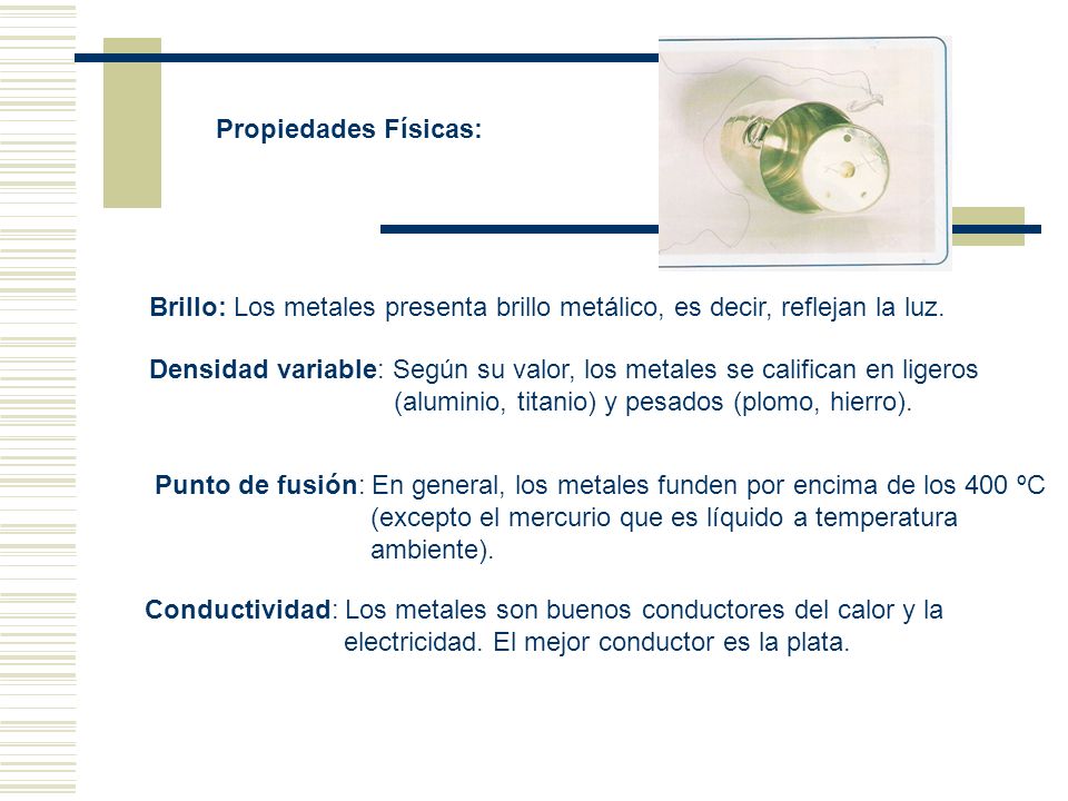 Propiedades Físicas: Brillo: Los metales presenta brillo metálico, es decir, reflejan la luz.