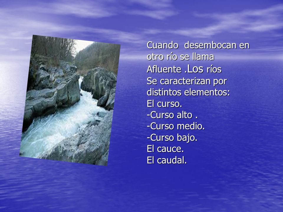 Cuando desembocan en otro río se llama Afluente .Los ríos