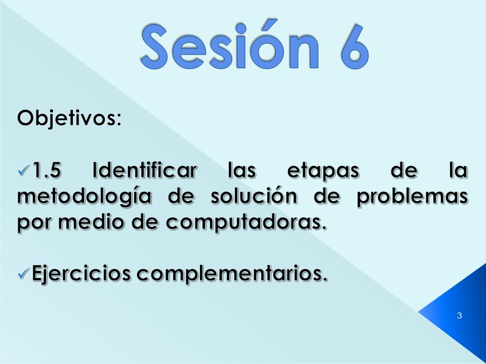 Sesión 6 Objetivos: 1.5 Identificar las etapas de la metodología de solución de problemas por medio de computadoras.