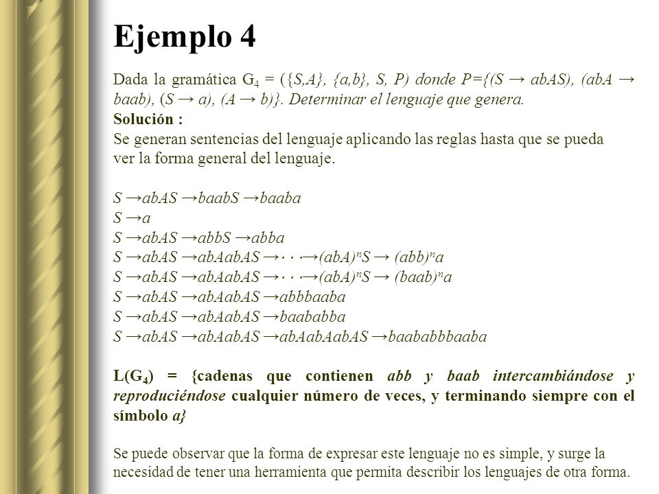 Ejemplo 4 Dada la gramática G4 = ({S,A}, {a,b}, S, P) donde P={(S → abAS), (abA → baab), (S → a), (A → b)}. Determinar el lenguaje que genera.
