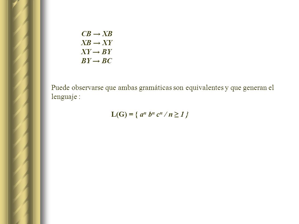 CB → XB XB → XY. XY → BY. BY → BC. Puede observarse que ambas gramáticas son equivalentes y que generan el lenguaje :