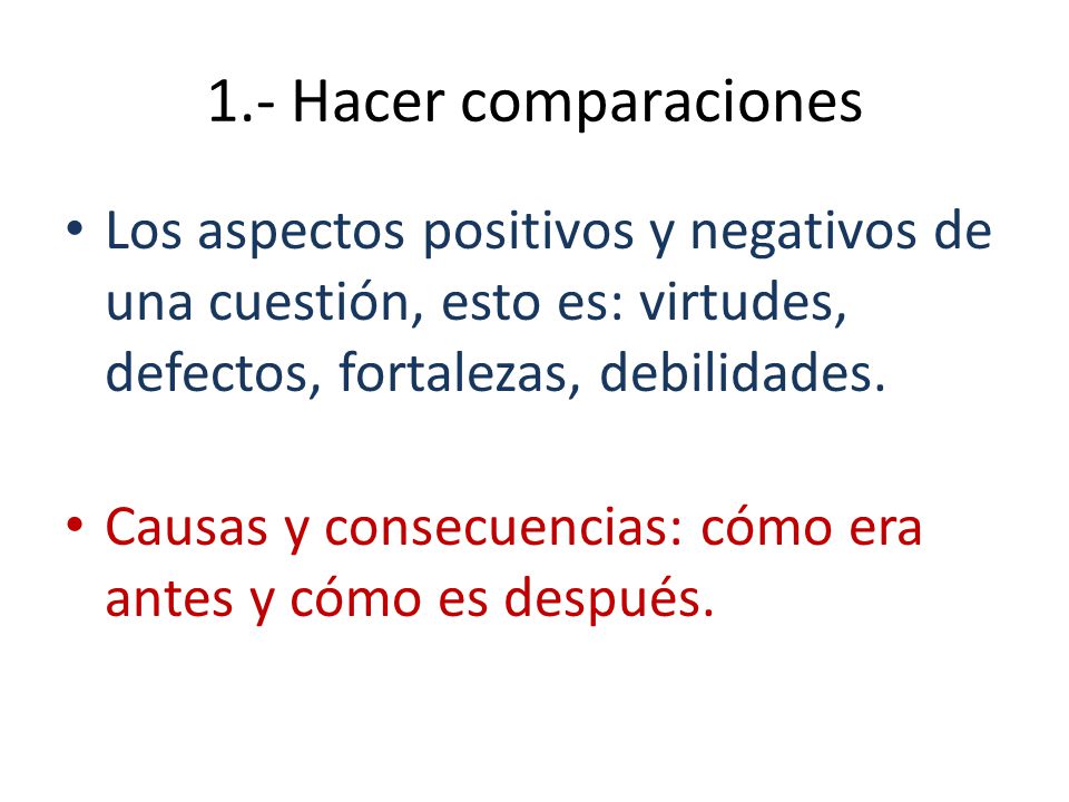 1.- Hacer comparaciones Los aspectos positivos y negativos de una cuestión, esto es: virtudes, defectos, fortalezas, debilidades.