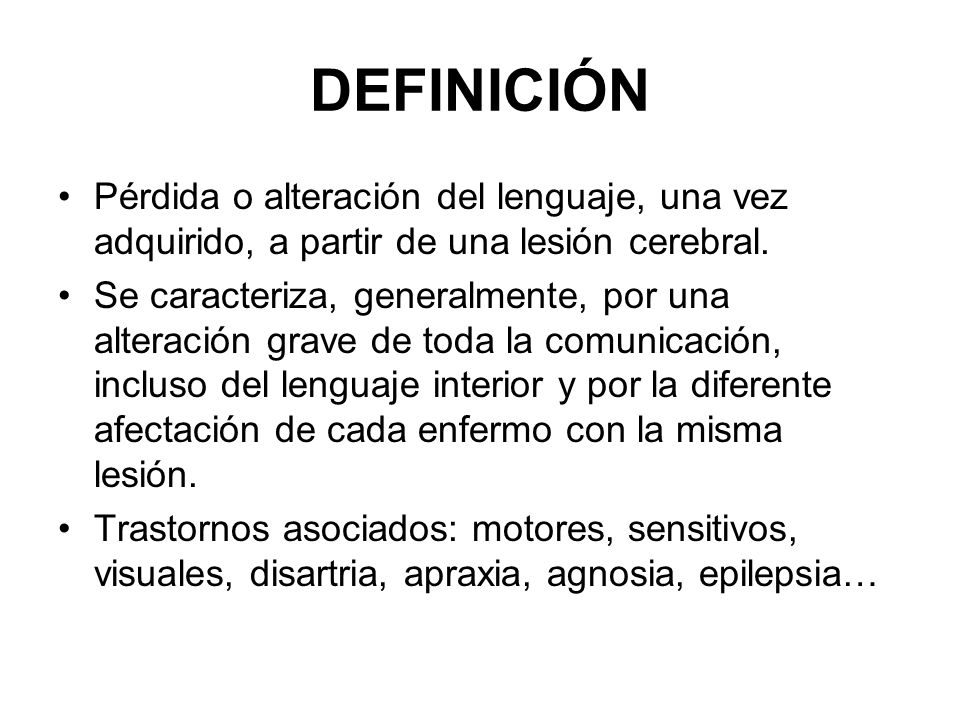 DEFINICIÓN Pérdida o alteración del lenguaje, una vez adquirido, a partir de una lesión cerebral.
