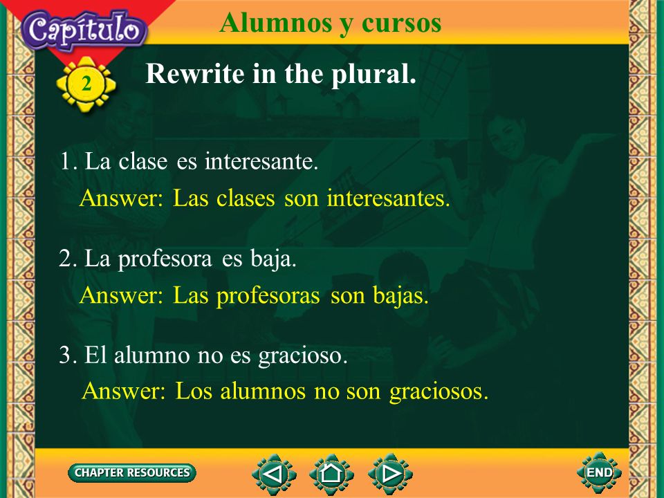 Alumnos y cursos Rewrite in the plural. 1. La clase es interesante.