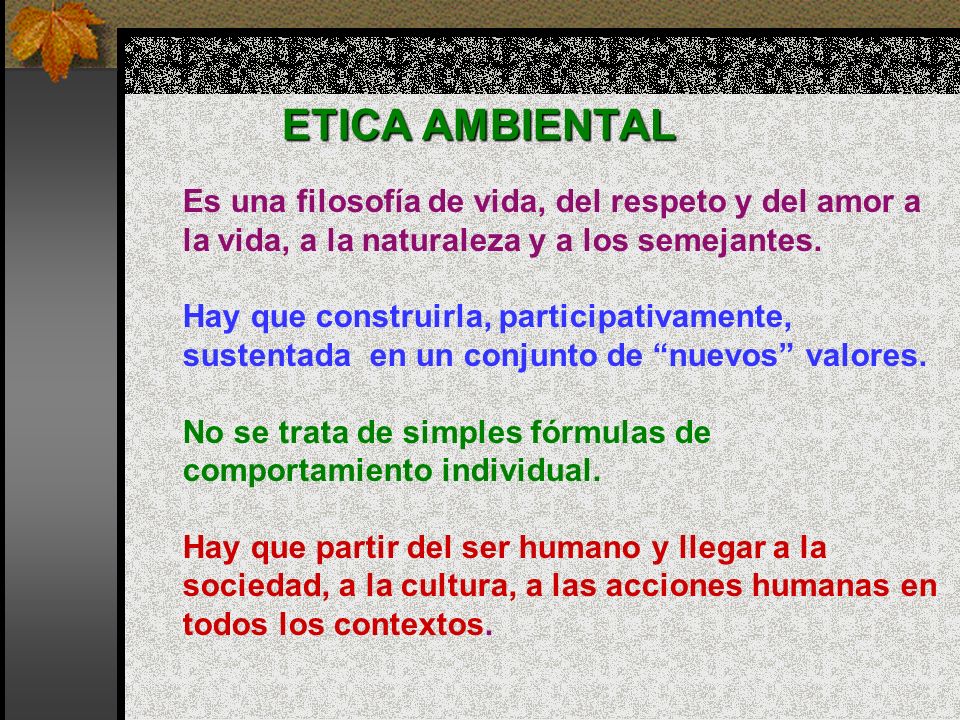 ETICA AMBIENTAL Es una filosofía de vida, del respeto y del amor a la vida, a la naturaleza y a los semejantes.