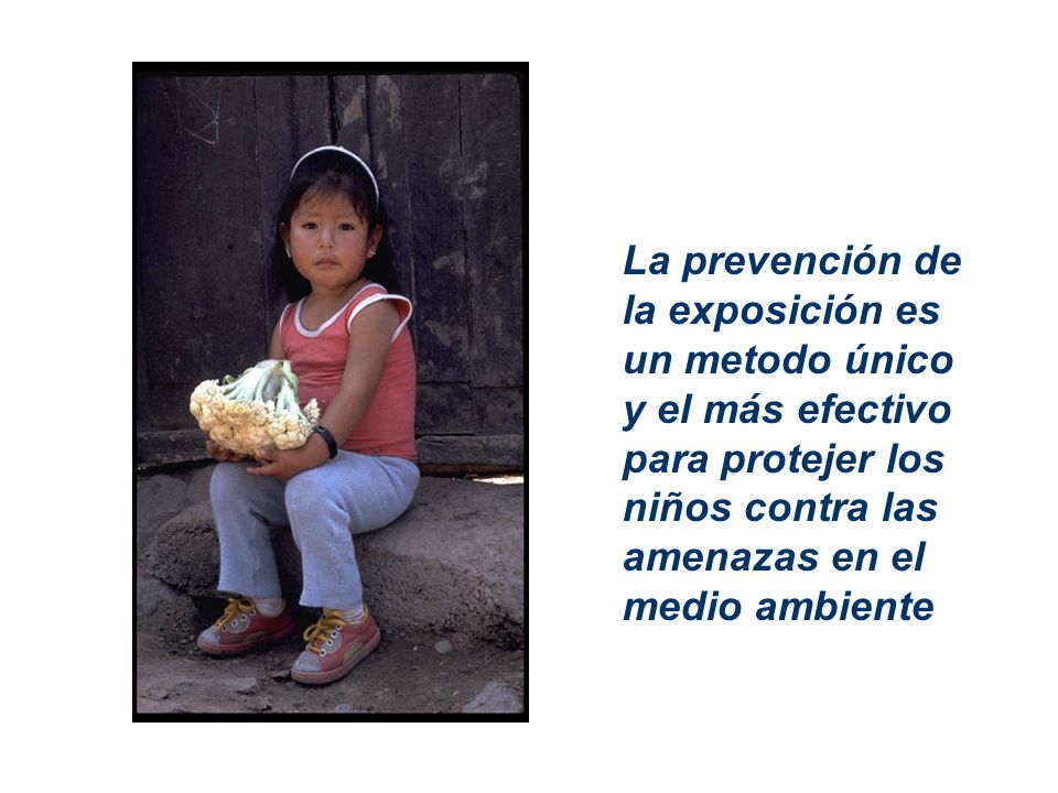 La prevención de la exposición es un metodo único y el más efectivo para protejer los niños contra las amenazas en el medio ambiente