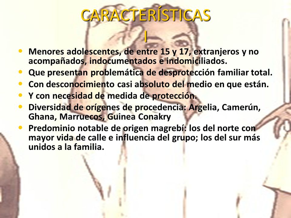 CARACTERÍSTICAS I Menores adolescentes, de entre 15 y 17, extranjeros y no acompañados, indocumentados e indomiciliados.