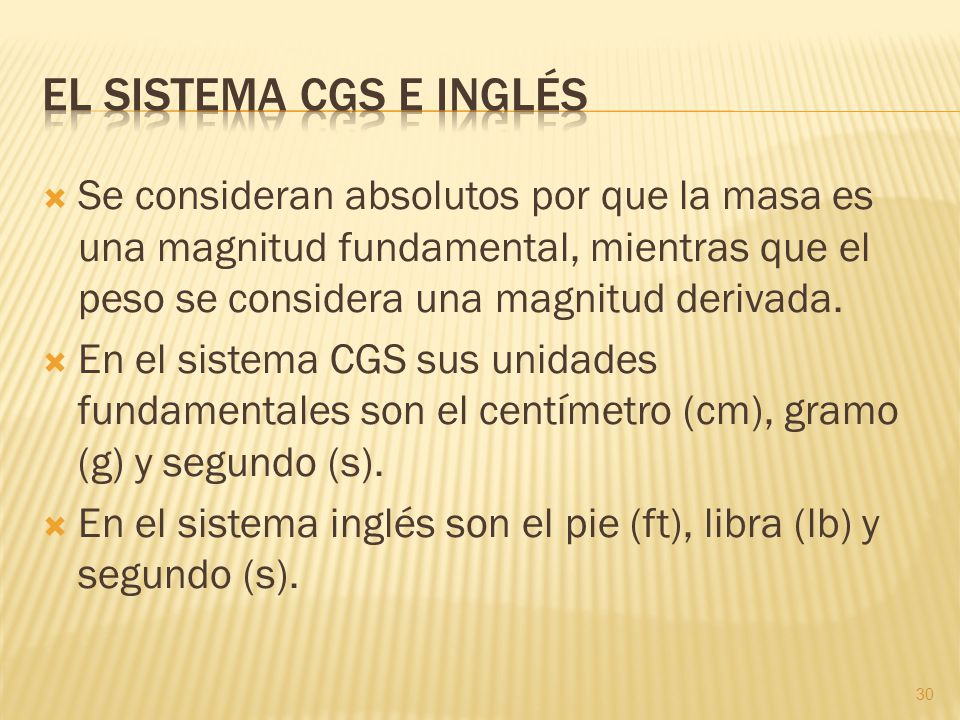 El sistema CGS E inglés Se consideran absolutos por que la masa es una magnitud fundamental, mientras que el peso se considera una magnitud derivada.