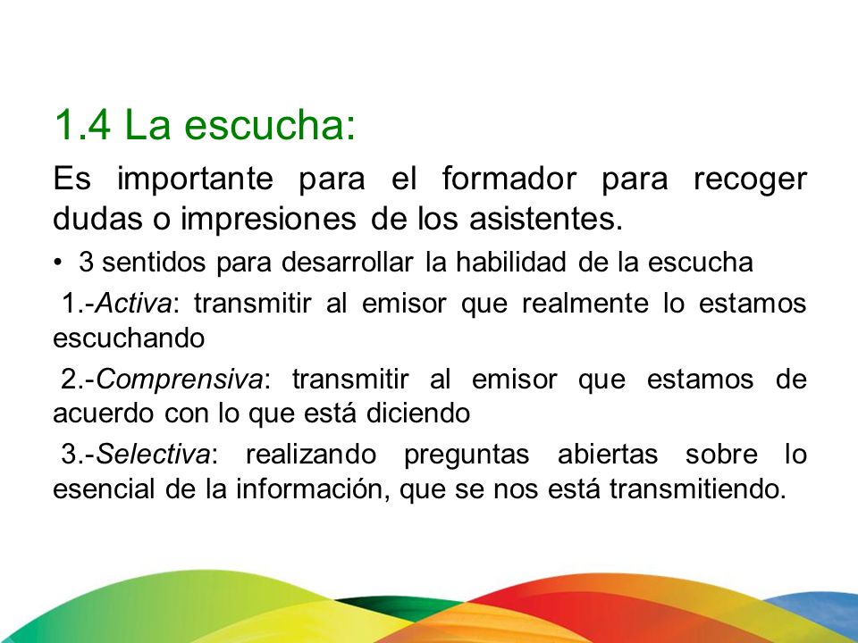 1.4 La escucha: Es importante para el formador para recoger dudas o impresiones de los asistentes.