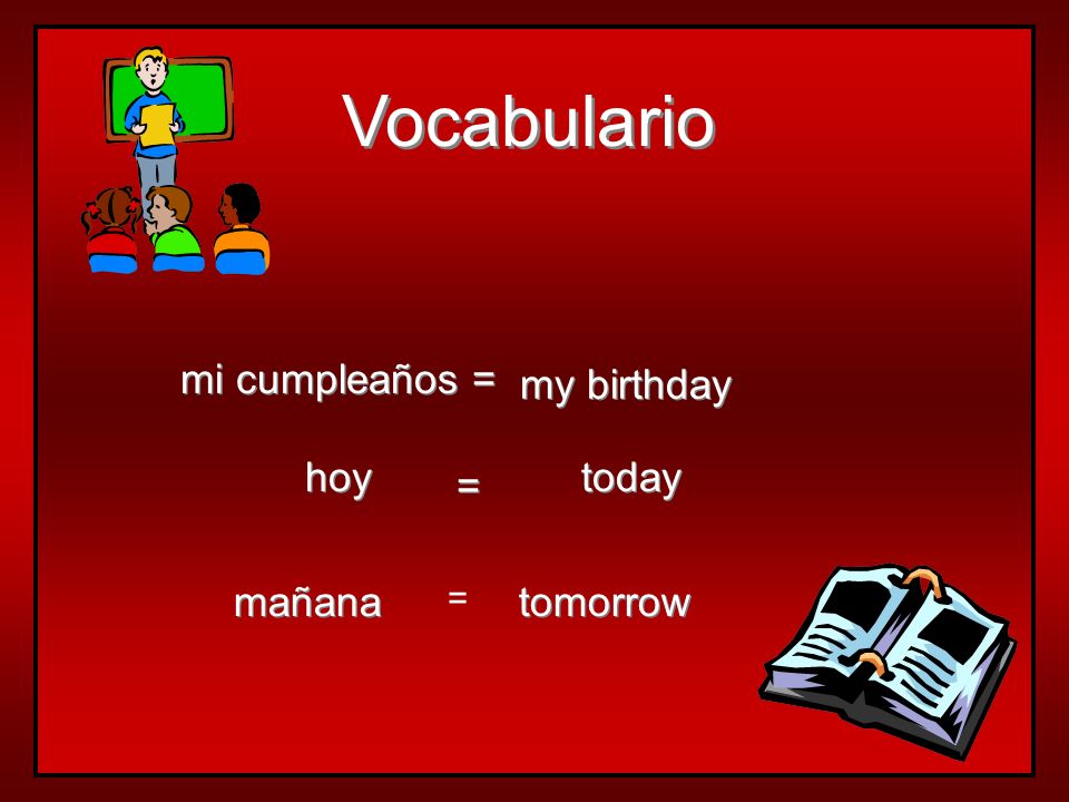 Vocabulario mi cumpleaños = my birthday hoy today = mañana = tomorrow