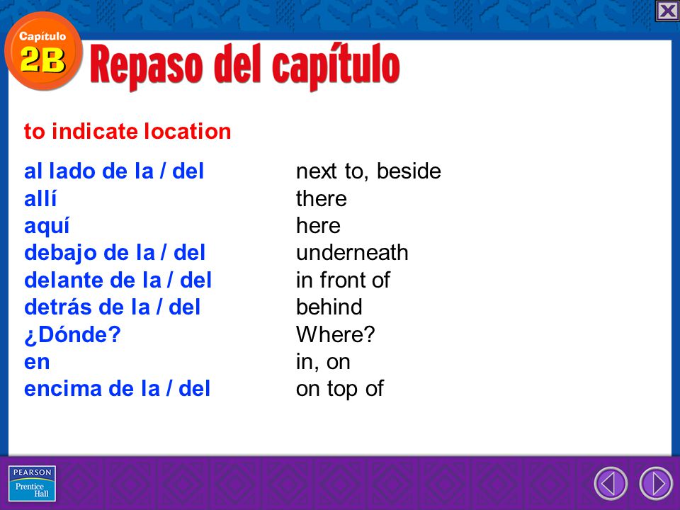 to indicate location al lado de la / del next to, beside. allí there. aquí here. debajo de la / del underneath.