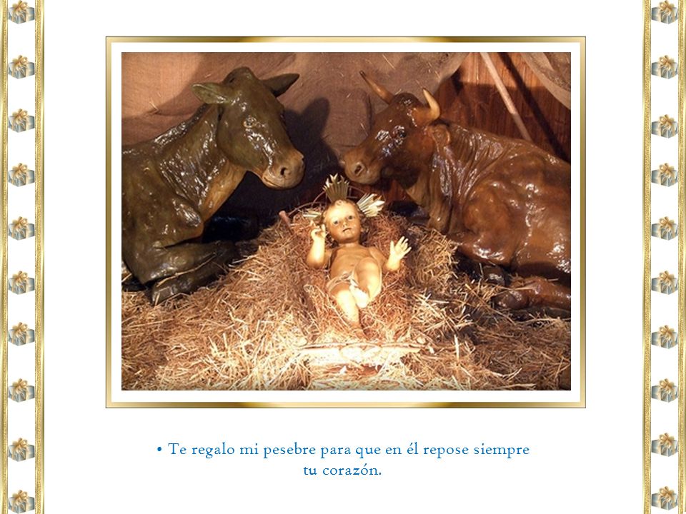 • Te regalo mi pesebre para que en él repose siempre tu corazón.