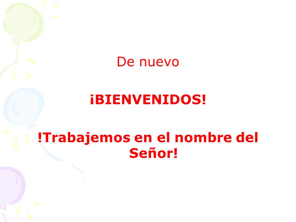 De nuevo ¡BIENVENIDOS! !Trabajemos en el nombre del Señor!