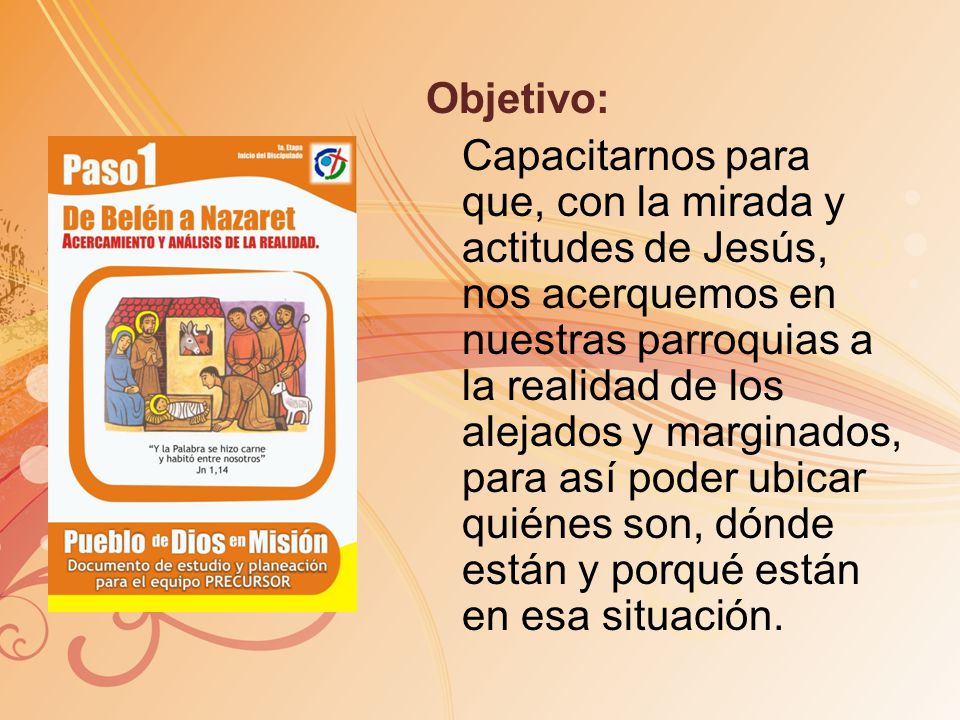 Objetivo: Capacitarnos para que, con la mirada y actitudes de Jesús, nos acerquemos en nuestras parroquias a la realidad de los alejados y marginados, para así poder ubicar quiénes son, dónde están y porqué están en esa situación.