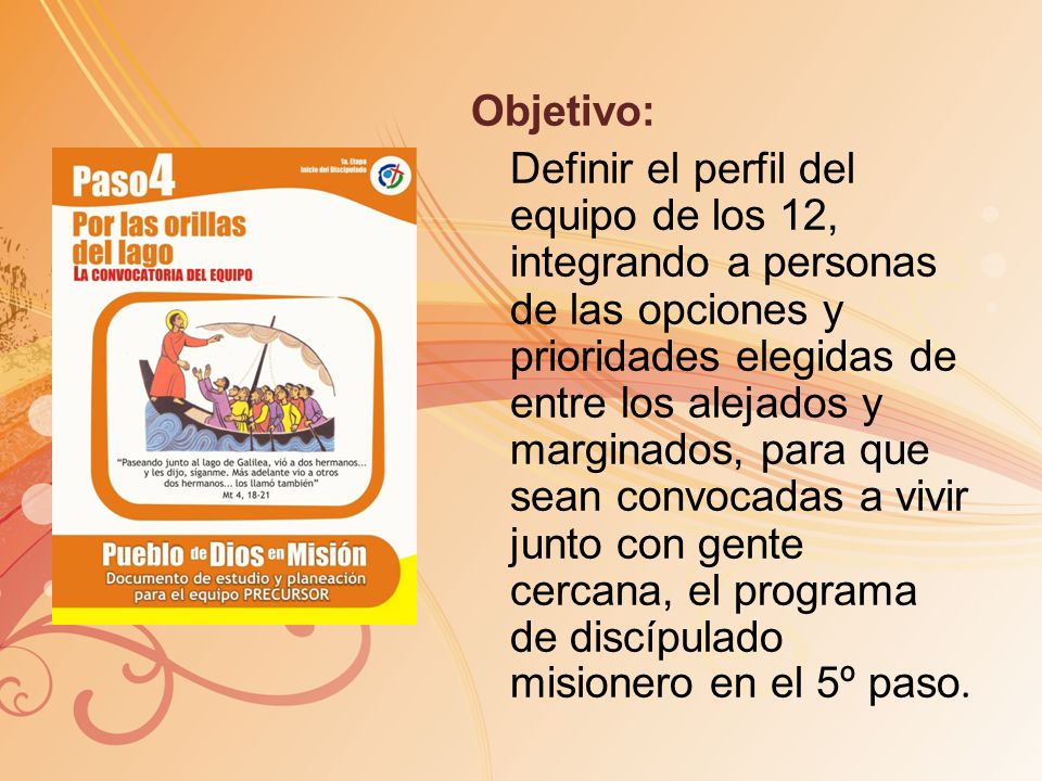 Objetivo: Definir el perfil del equipo de los 12, integrando a personas de las opciones y prioridades elegidas de entre los alejados y marginados, para que sean convocadas a vivir junto con gente cercana, el programa de discípulado misionero en el 5º paso.