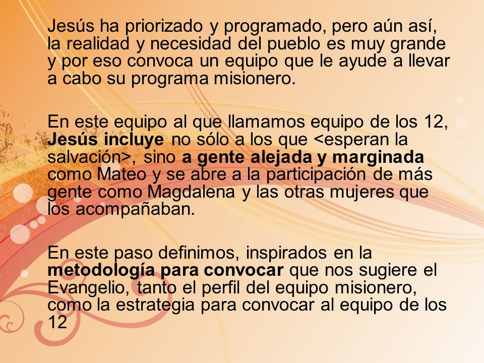 Jesús ha priorizado y programado, pero aún así, la realidad y necesidad del pueblo es muy grande y por eso convoca un equipo que le ayude a llevar a cabo su programa misionero.