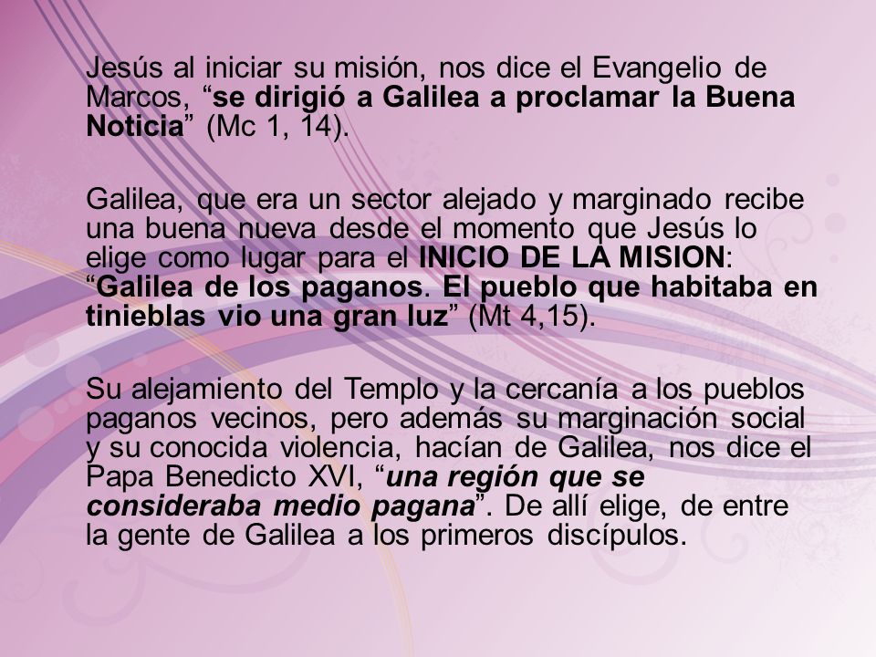 Jesús al iniciar su misión, nos dice el Evangelio de Marcos, se dirigió a Galilea a proclamar la Buena Noticia (Mc 1, 14).