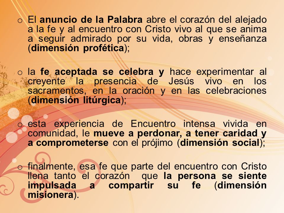 El anuncio de la Palabra abre el corazón del alejado a la fe y al encuentro con Cristo vivo al que se anima a seguir admirado por su vida, obras y enseñanza (dimensión profética);