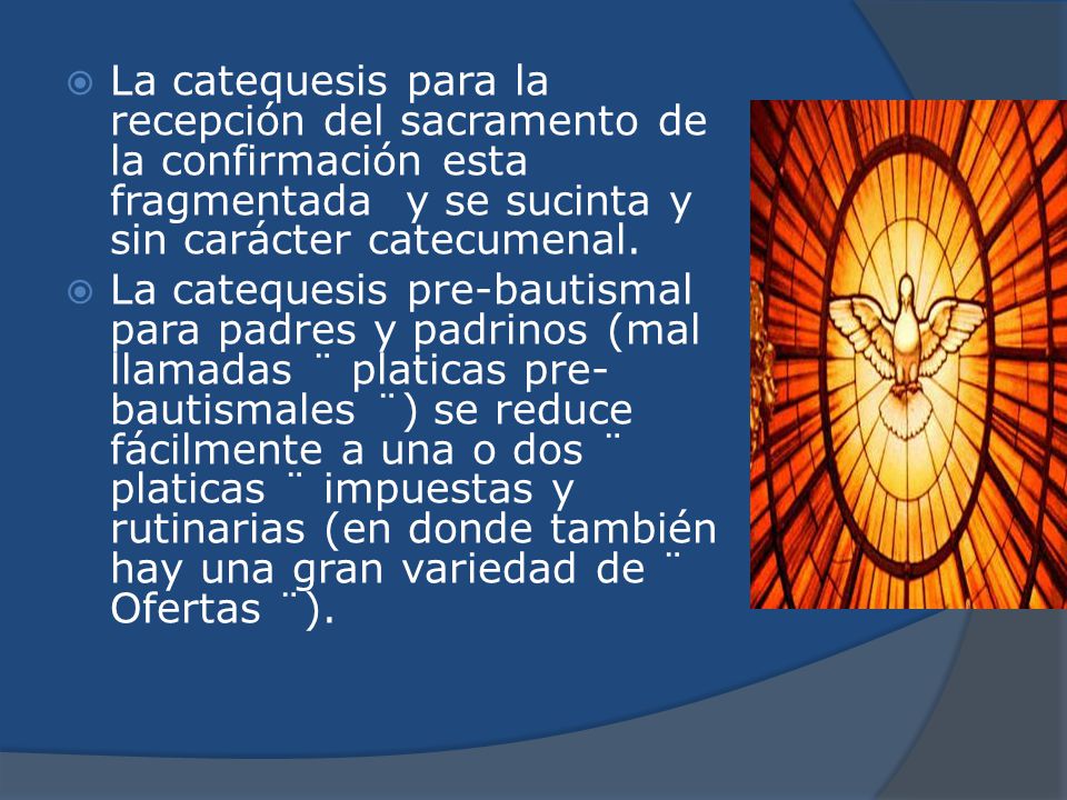 La catequesis para la recepción del sacramento de la confirmación esta fragmentada y se sucinta y sin carácter catecumenal.