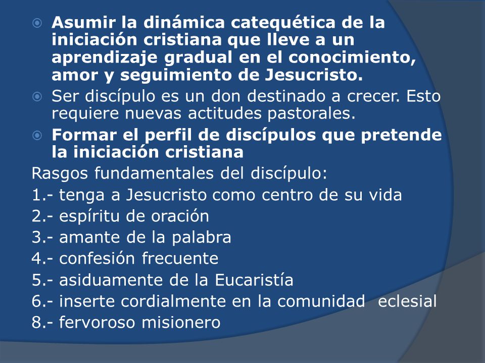 Asumir la dinámica catequética de la iniciación cristiana que lleve a un aprendizaje gradual en el conocimiento, amor y seguimiento de Jesucristo.