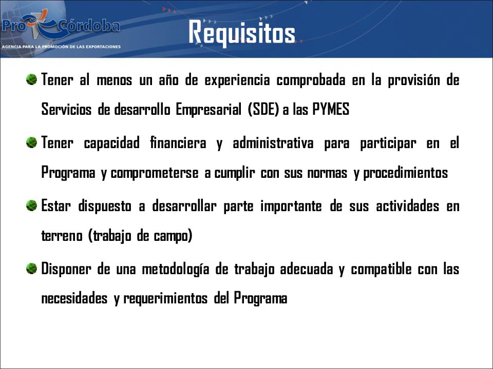 Requisitos Tener al menos un año de experiencia comprobada en la provisión de Servicios de desarrollo Empresarial (SDE) a las PYMES.