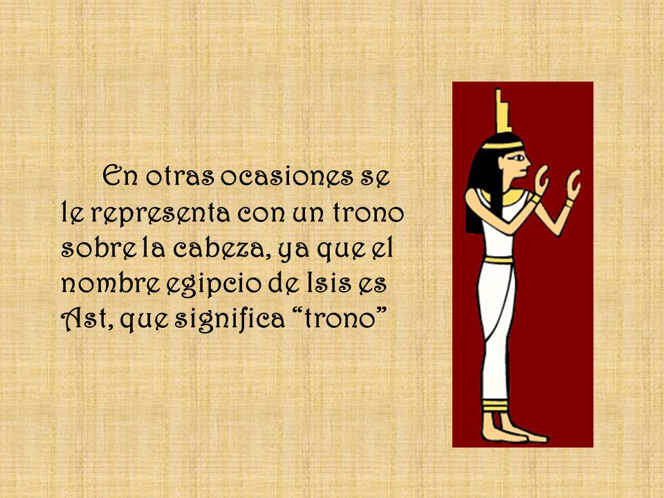 En otras ocasiones se le representa con un trono sobre la cabeza, ya que el nombre egipcio de Isis es Ast, que significa trono