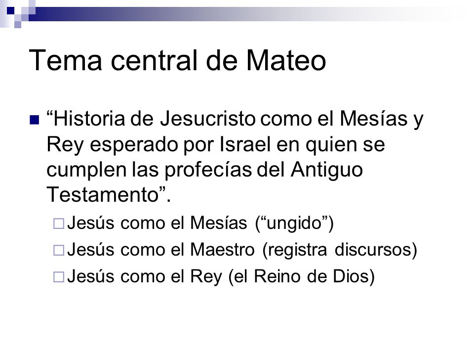 Tema central de Mateo Historia de Jesucristo como el Mesías y Rey esperado por Israel en quien se cumplen las profecías del Antiguo Testamento .