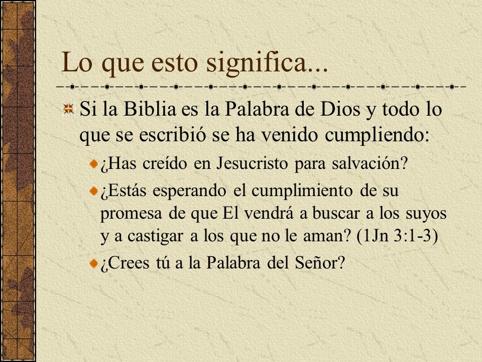 Lo que esto significa... Si la Biblia es la Palabra de Dios y todo lo que se escribió se ha venido cumpliendo:
