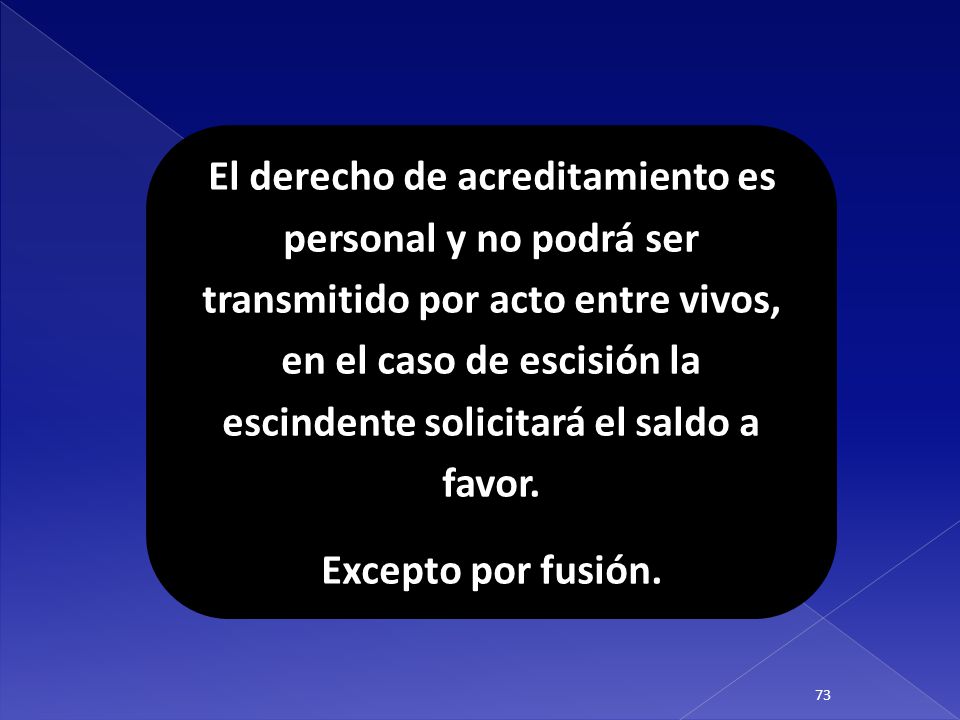 El derecho de acreditamiento es personal y no podrá ser transmitido por acto entre vivos, en el caso de escisión la escindente solicitará el saldo a favor.
