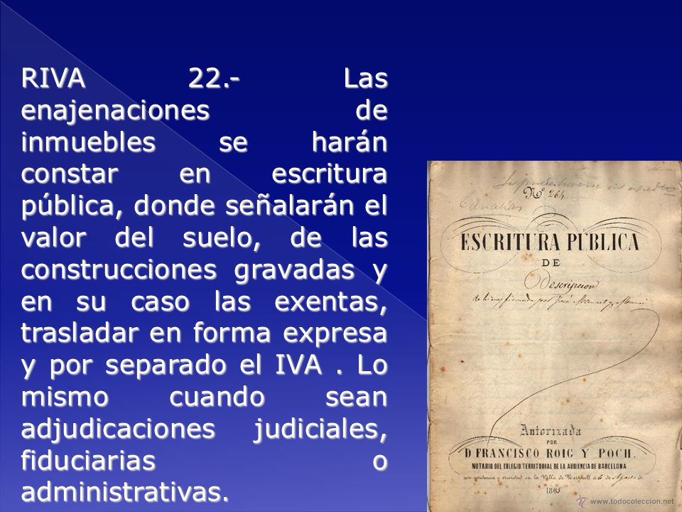 RIVA 22.- Las enajenaciones de inmuebles se harán constar en escritura pública, donde señalarán el valor del suelo, de las construcciones gravadas y en su caso las exentas, trasladar en forma expresa y por separado el IVA .